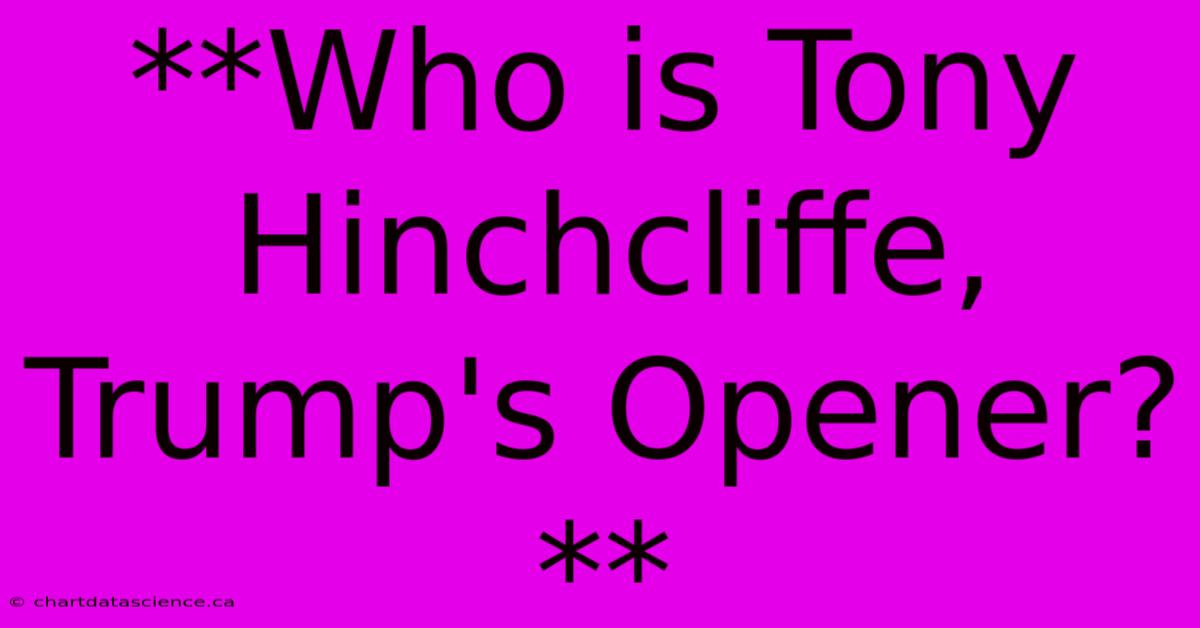 **Who Is Tony Hinchcliffe, Trump's Opener?**