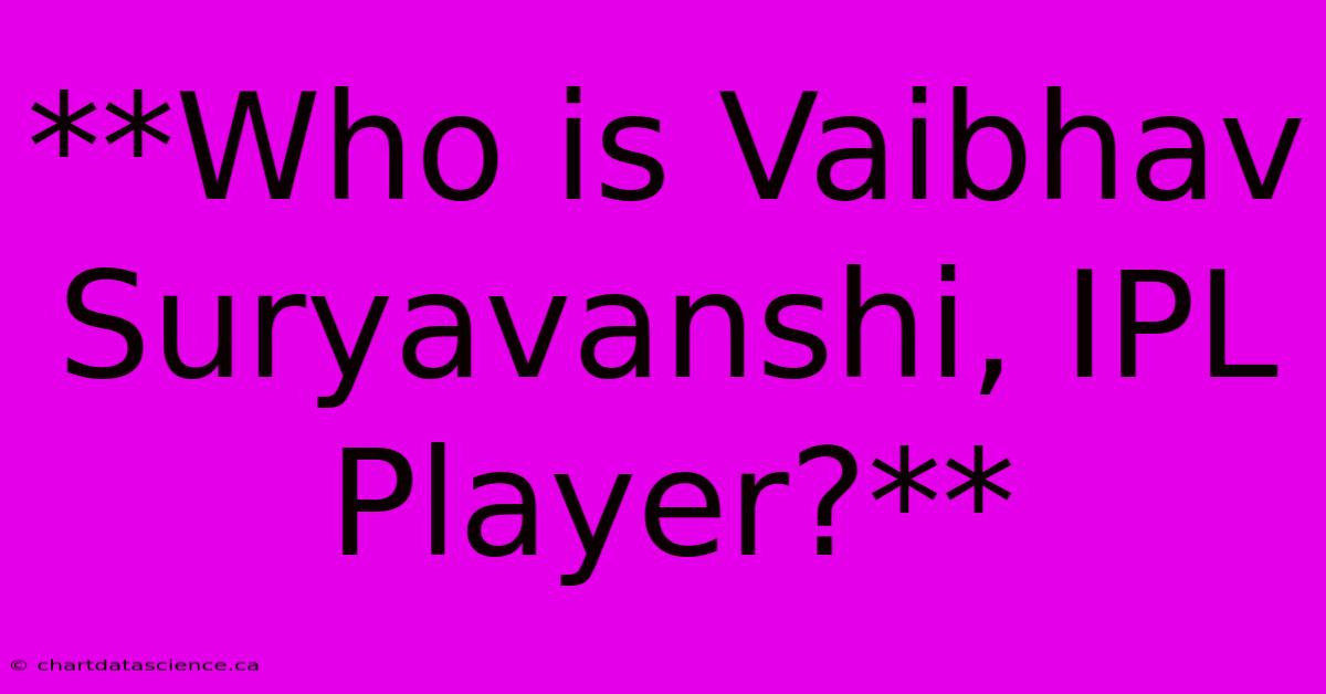 **Who Is Vaibhav Suryavanshi, IPL Player?**