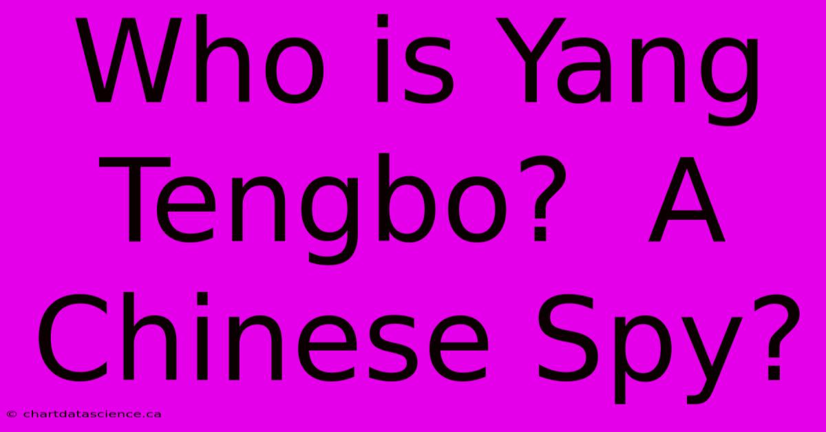 Who Is Yang Tengbo?  A Chinese Spy?