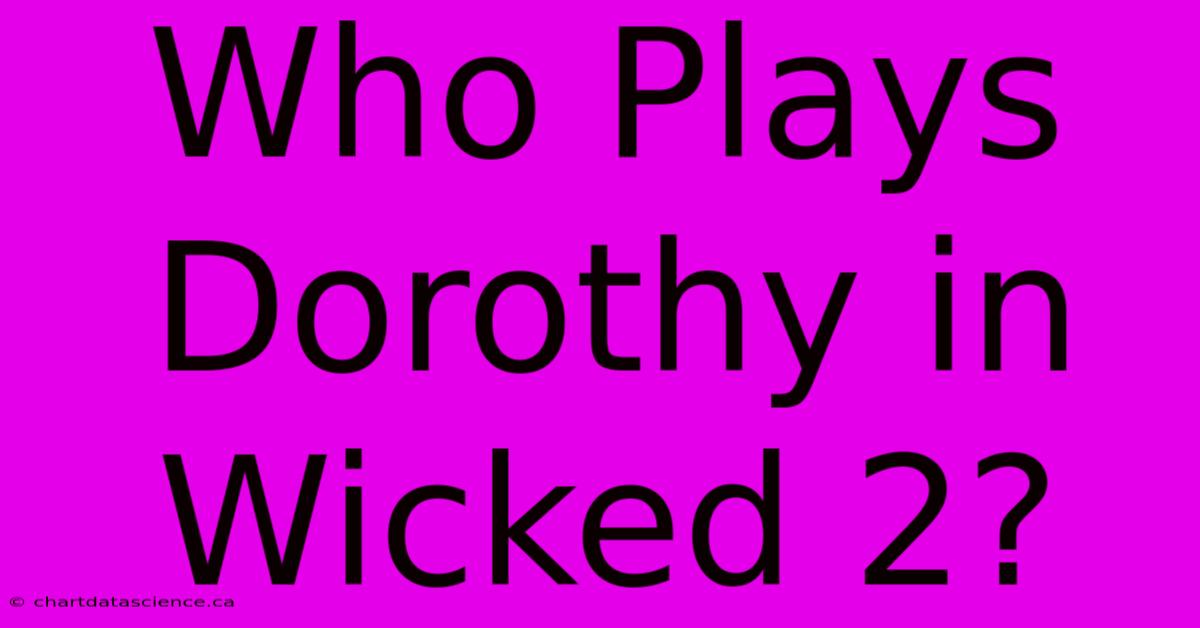 Who Plays Dorothy In Wicked 2?