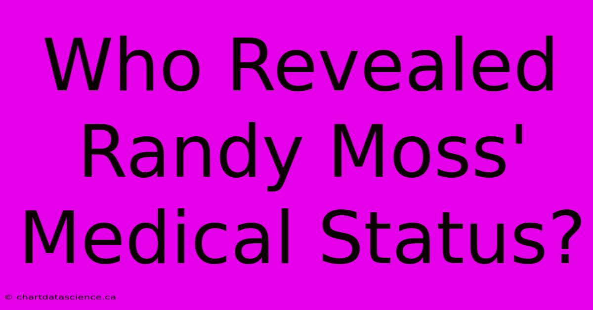 Who Revealed Randy Moss' Medical Status?