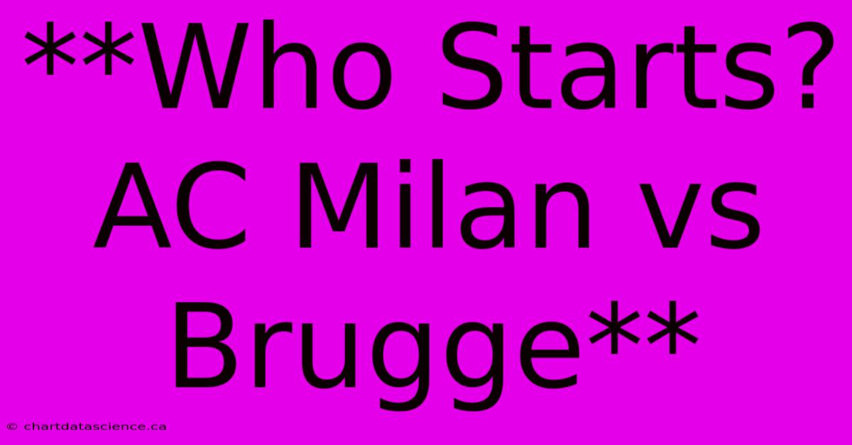 **Who Starts? AC Milan Vs Brugge**