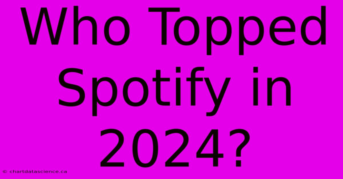 Who Topped Spotify In 2024?