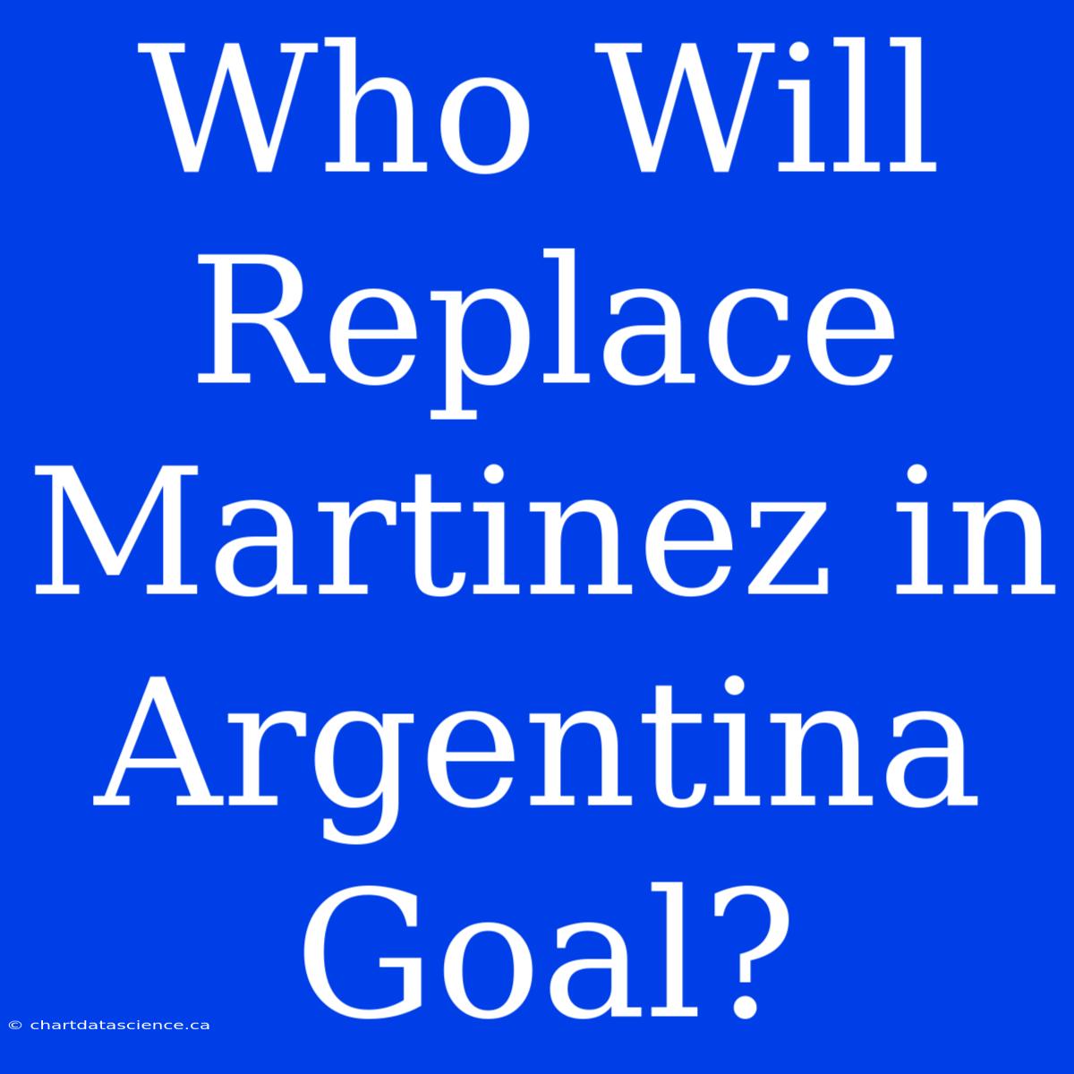 Who Will Replace Martinez In Argentina Goal?