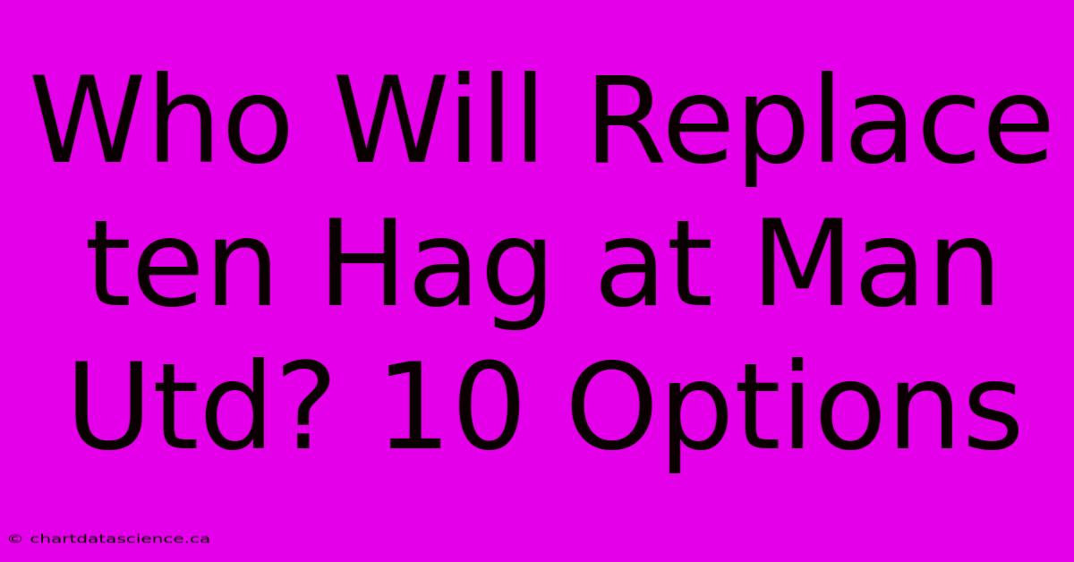 Who Will Replace Ten Hag At Man Utd? 10 Options