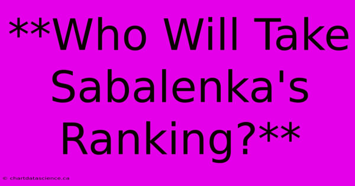 **Who Will Take Sabalenka's Ranking?** 