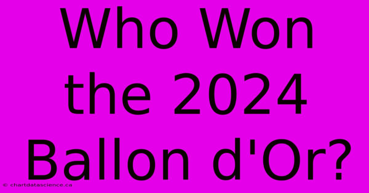 Who Won The 2024 Ballon D'Or?