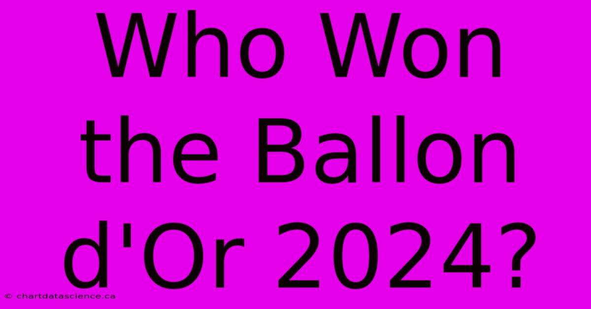 Who Won The Ballon D'Or 2024? 