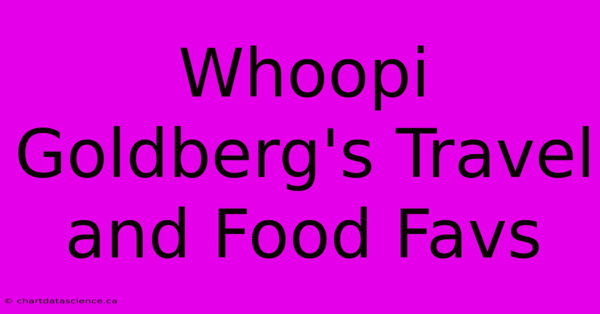 Whoopi Goldberg's Travel And Food Favs