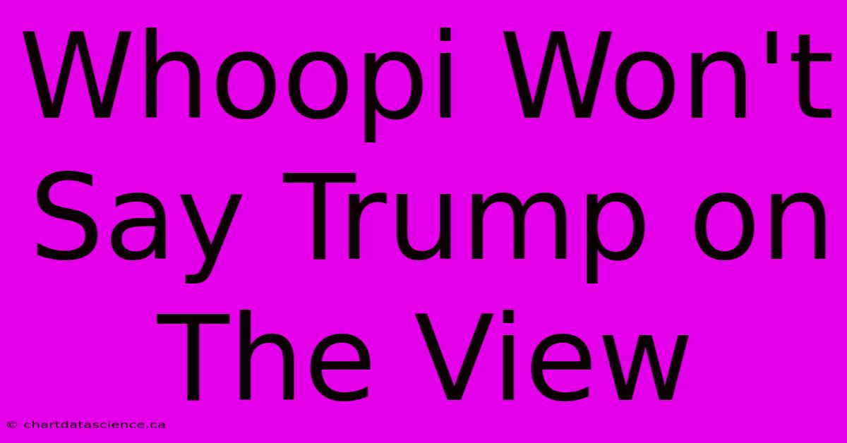 Whoopi Won't Say Trump On The View 