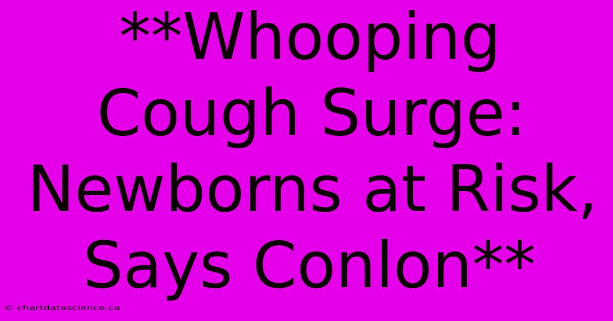 **Whooping Cough Surge: Newborns At Risk, Says Conlon**