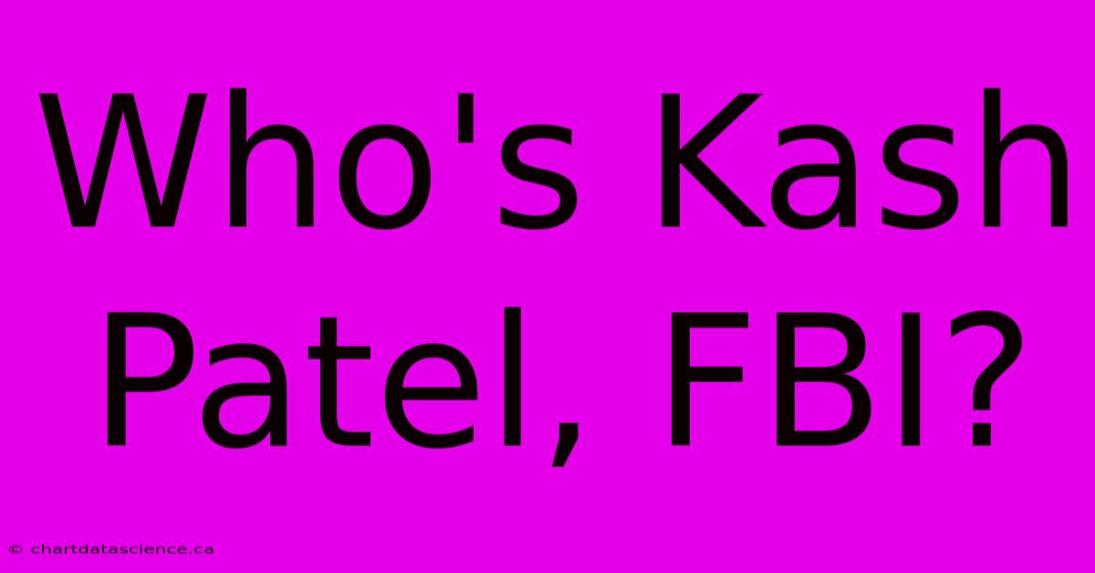 Who's Kash Patel, FBI?