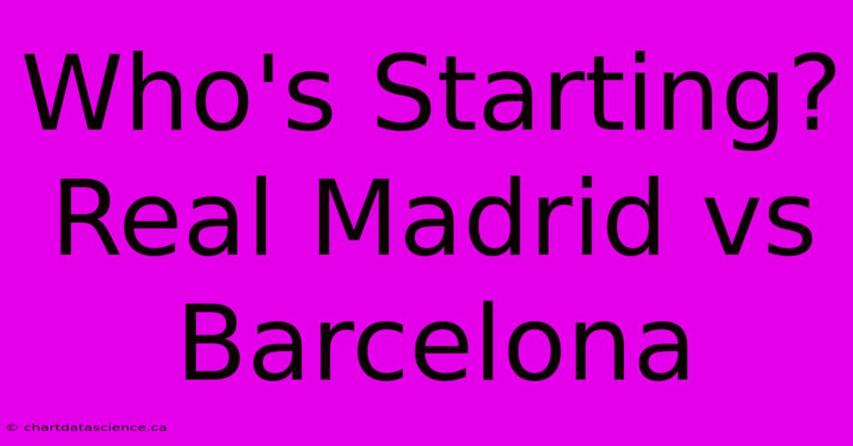 Who's Starting? Real Madrid Vs Barcelona