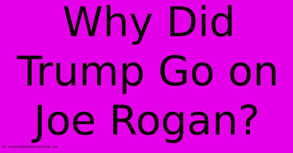 Why Did Trump Go On Joe Rogan?