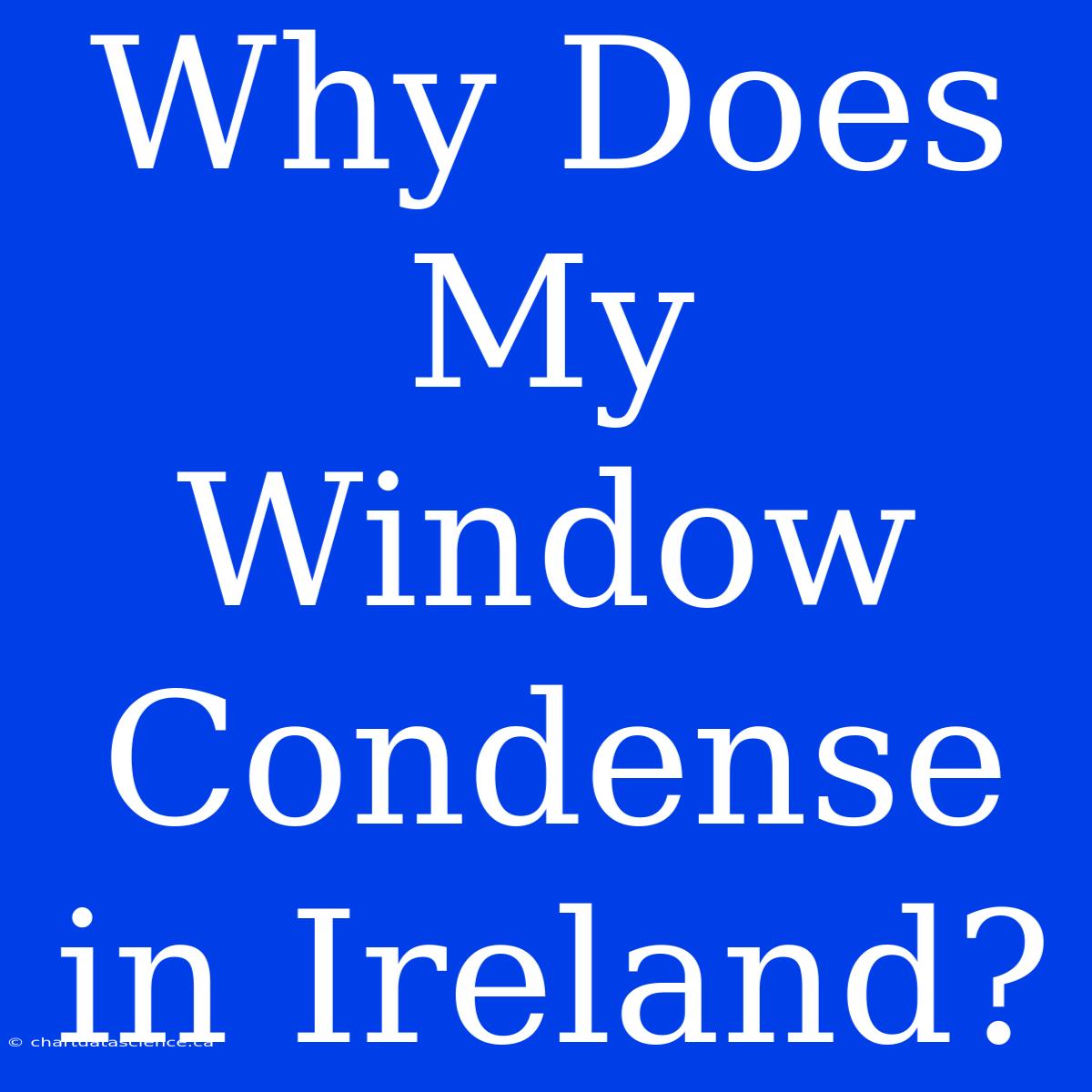 Why Does My Window Condense In Ireland?