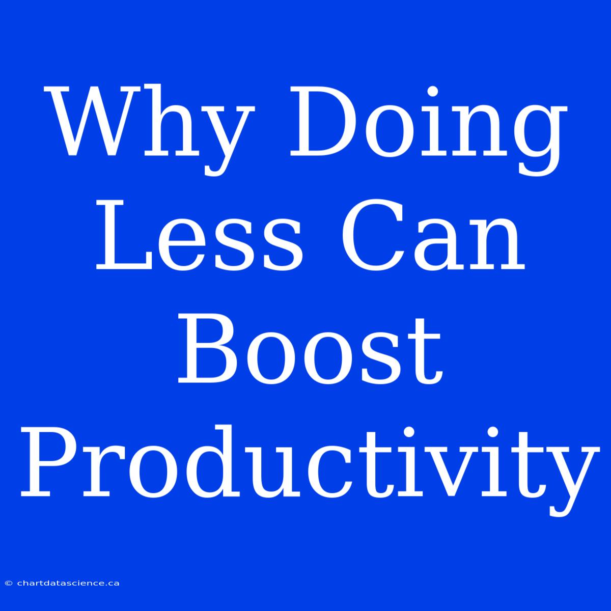 Why Doing Less Can Boost Productivity