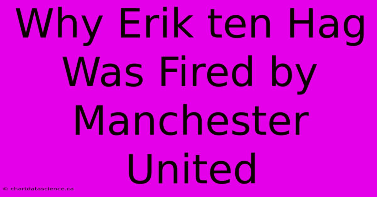 Why Erik Ten Hag Was Fired By Manchester United