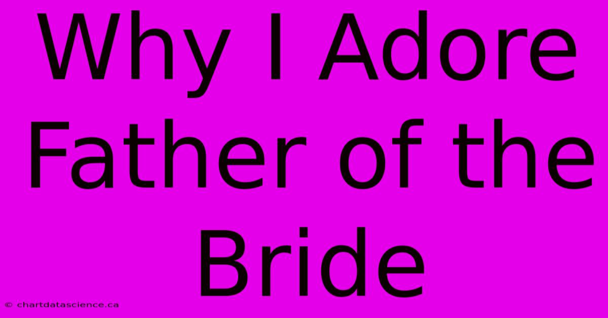 Why I Adore Father Of The Bride