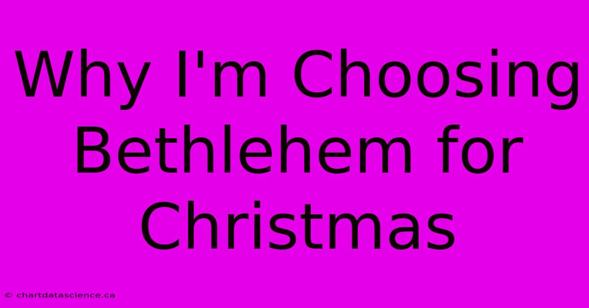 Why I'm Choosing Bethlehem For Christmas