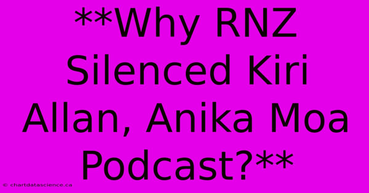 **Why RNZ Silenced Kiri Allan, Anika Moa Podcast?**