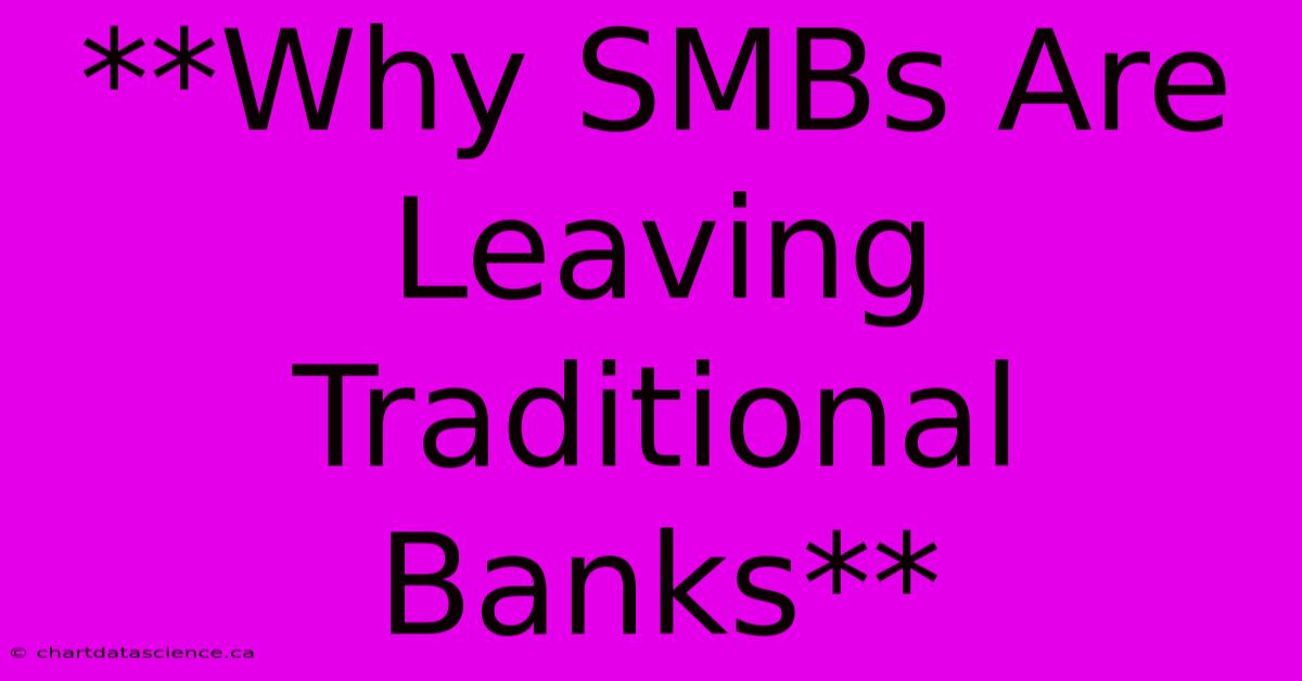 **Why SMBs Are Leaving Traditional Banks**