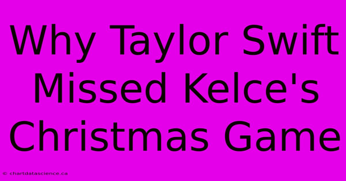 Why Taylor Swift Missed Kelce's Christmas Game