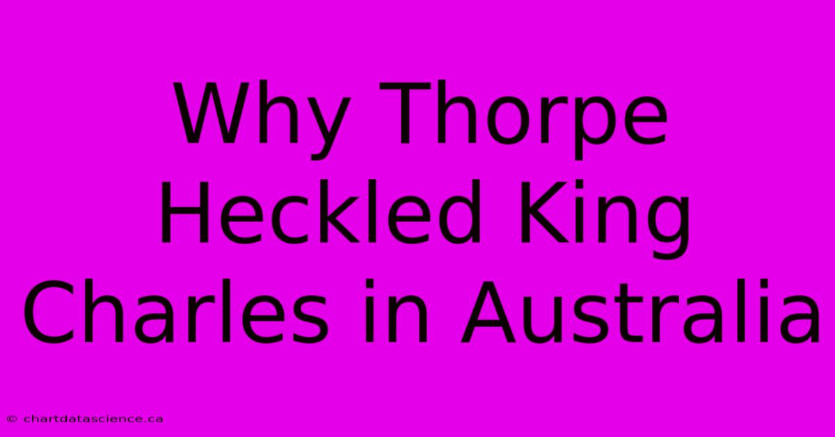 Why Thorpe Heckled King Charles In Australia 