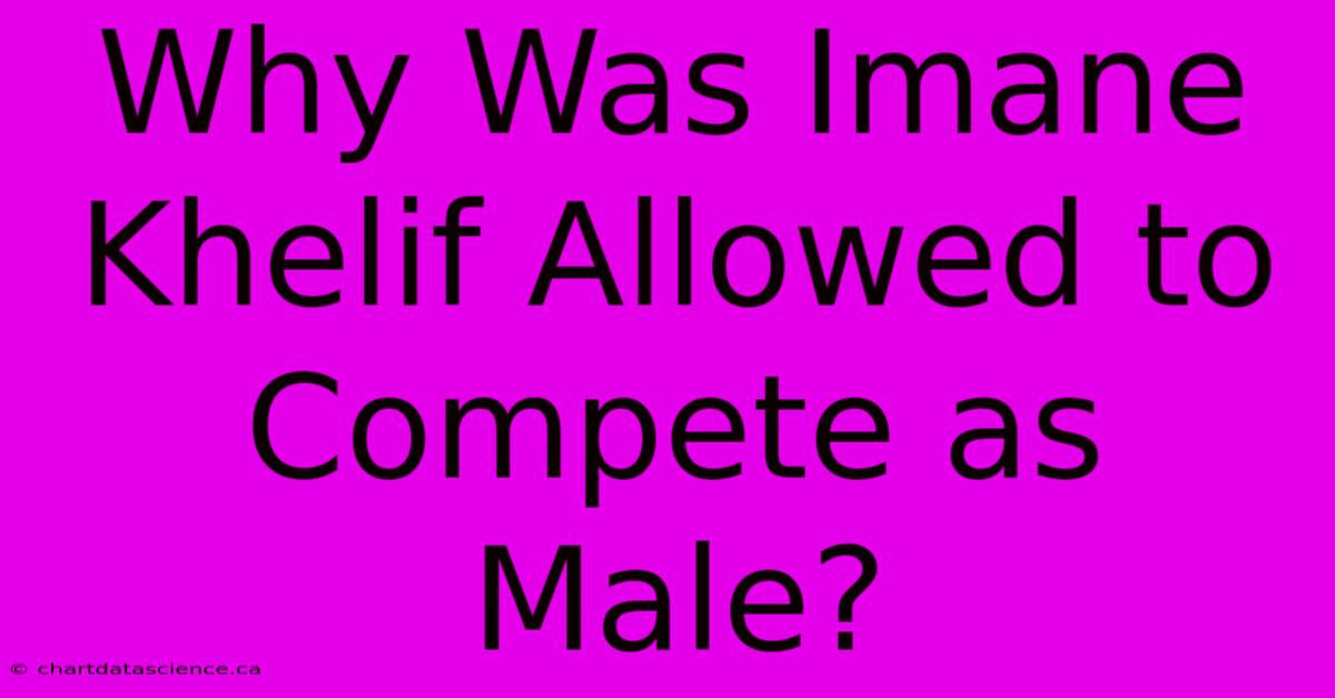 Why Was Imane Khelif Allowed To Compete As Male?