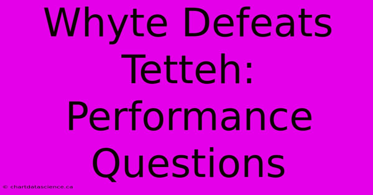 Whyte Defeats Tetteh:  Performance Questions