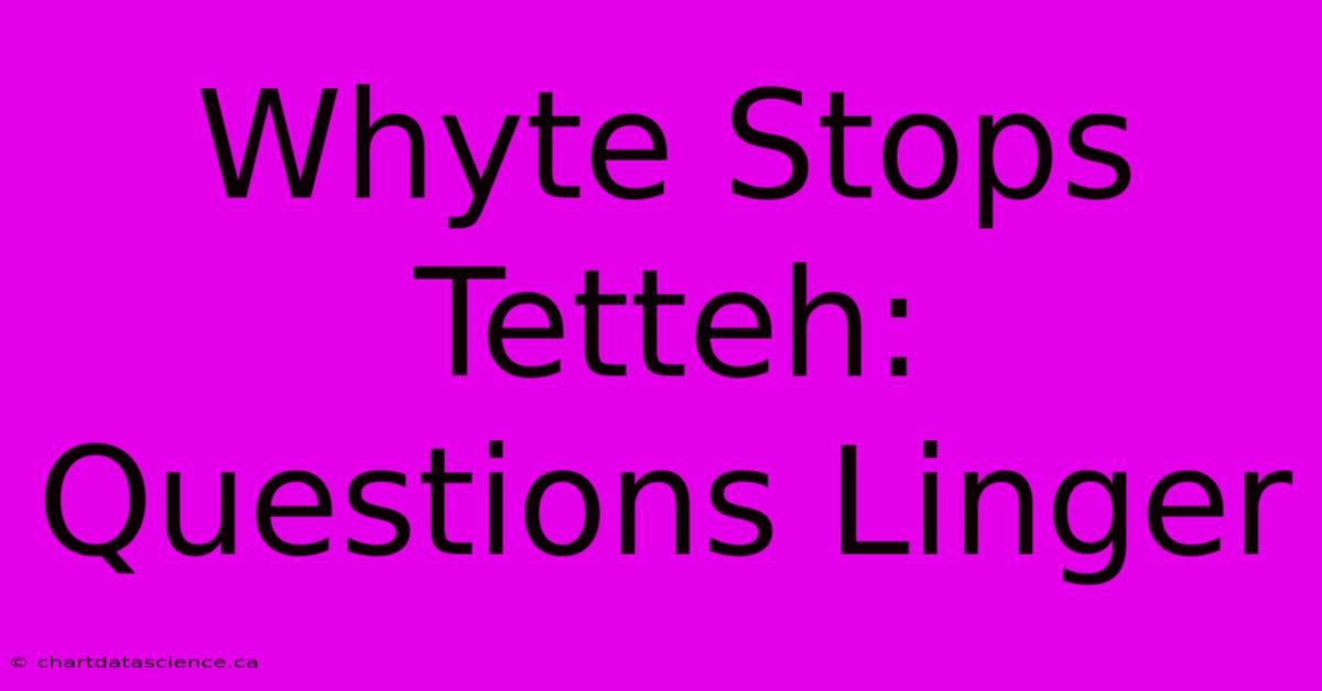 Whyte Stops Tetteh: Questions Linger