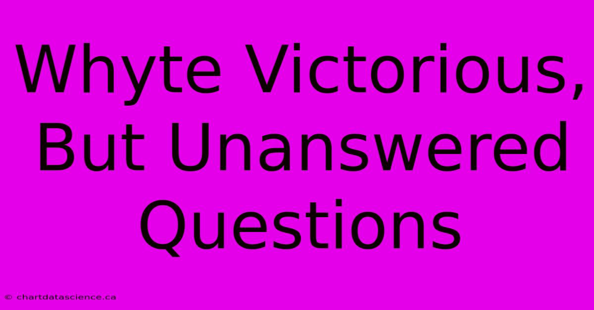 Whyte Victorious, But Unanswered Questions