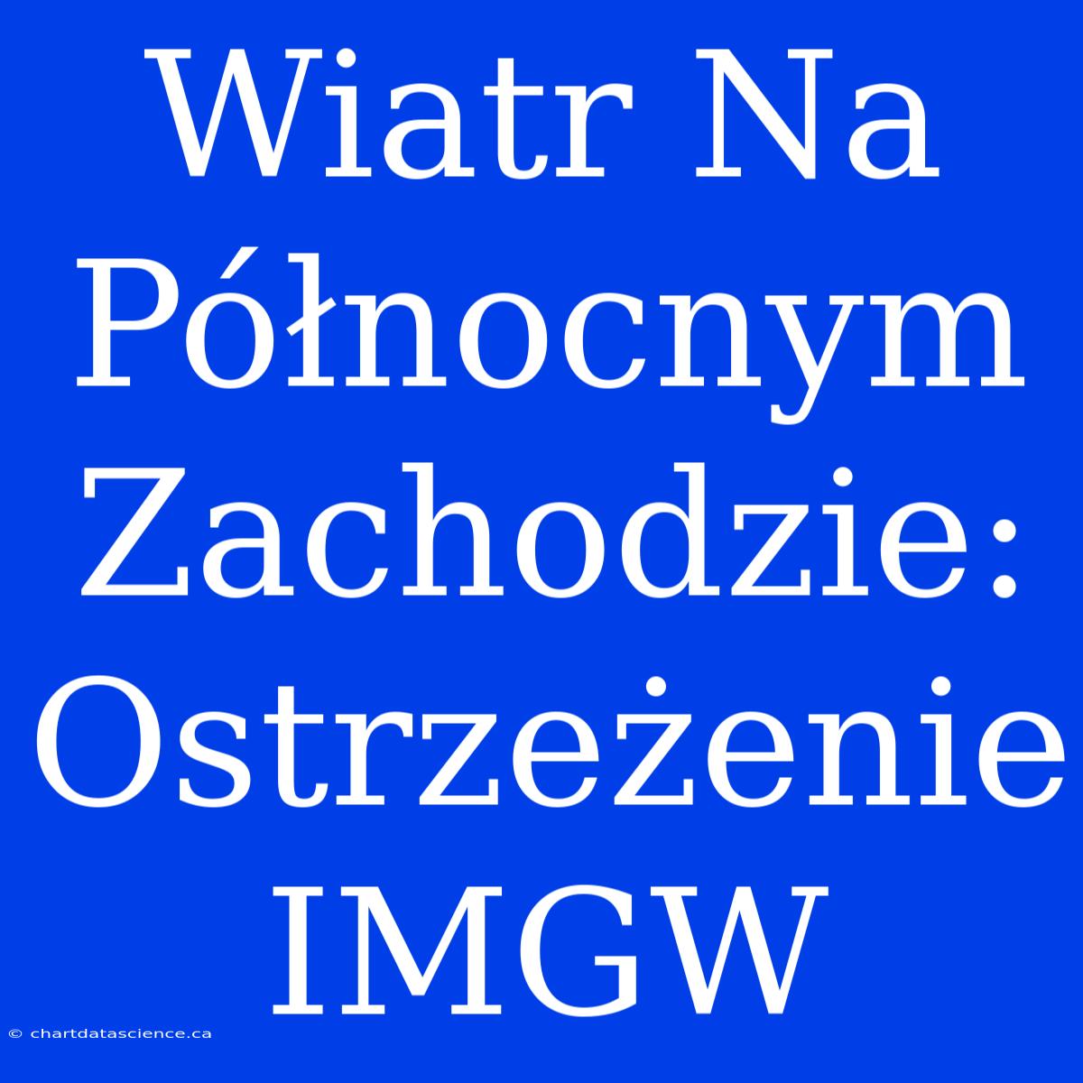 Wiatr Na Północnym Zachodzie: Ostrzeżenie IMGW