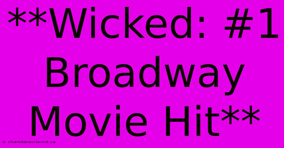 **Wicked: #1 Broadway Movie Hit**