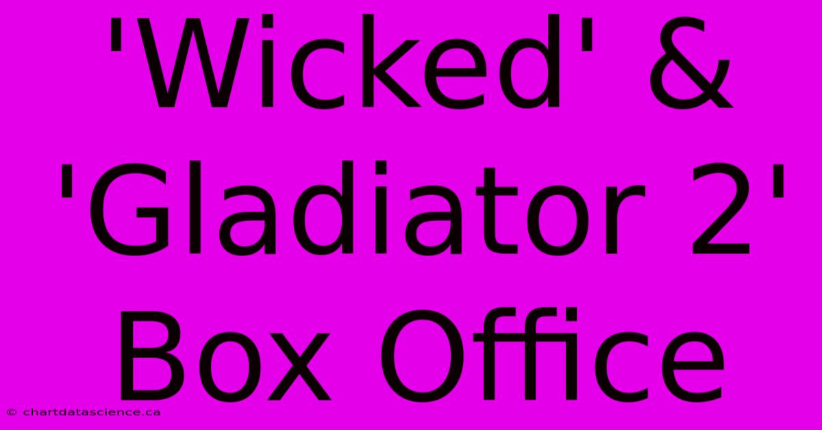 'Wicked' & 'Gladiator 2' Box Office