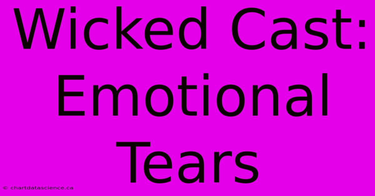 Wicked Cast: Emotional Tears