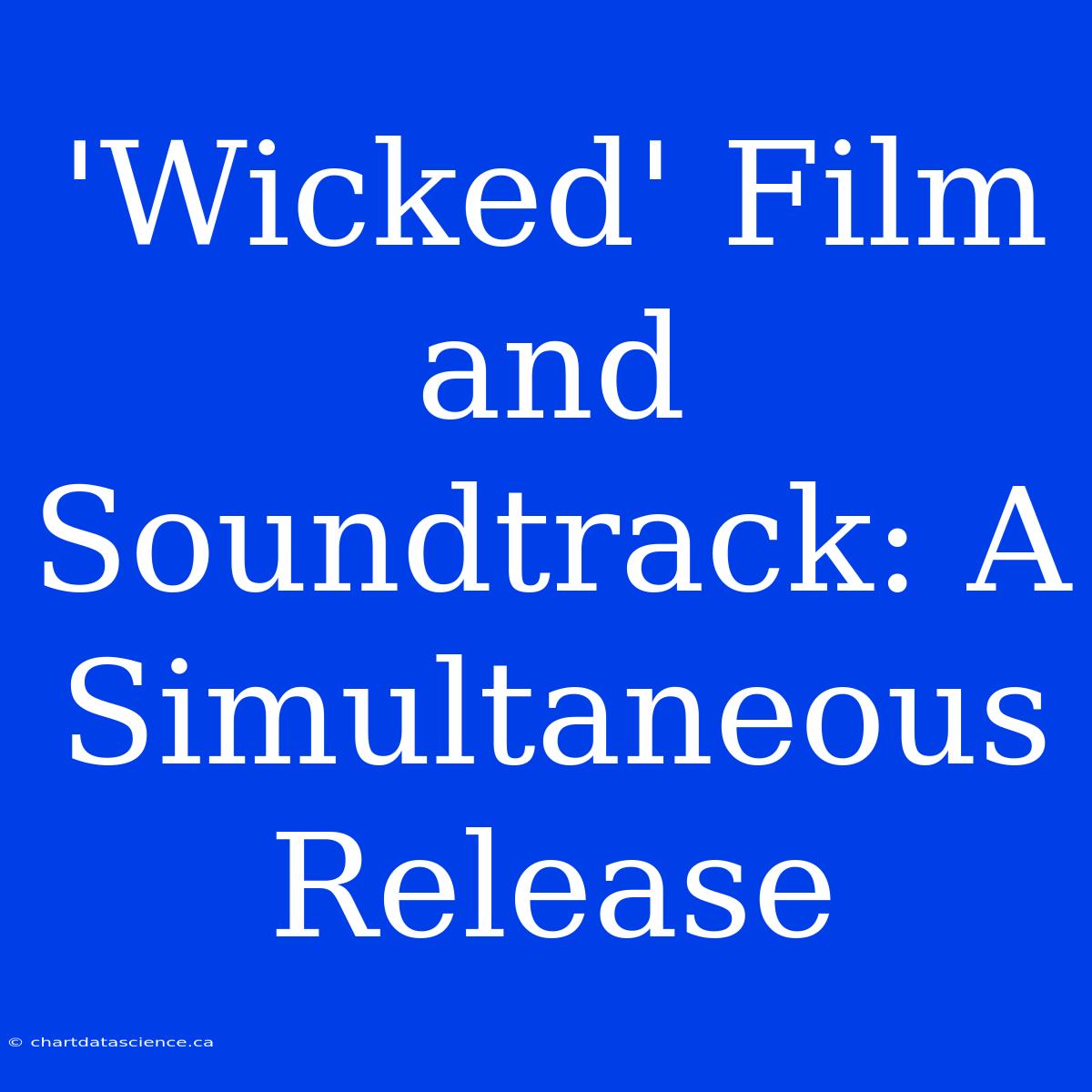 'Wicked' Film And Soundtrack: A Simultaneous Release