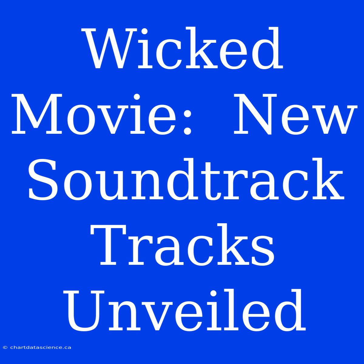 Wicked Movie:  New Soundtrack Tracks Unveiled