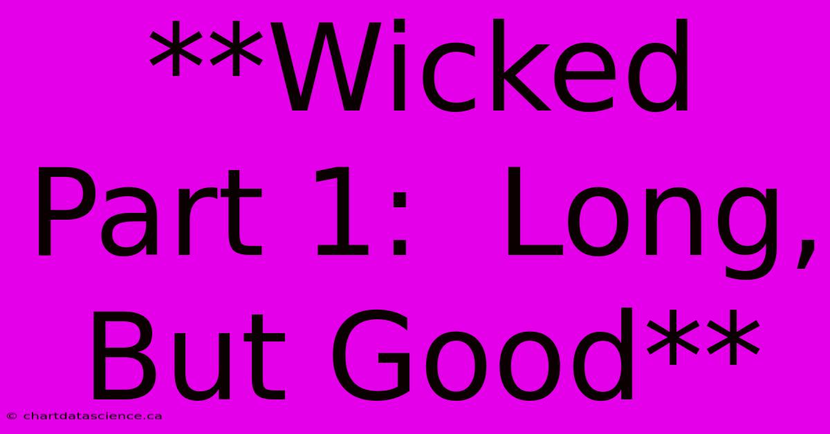 **Wicked Part 1:  Long, But Good**