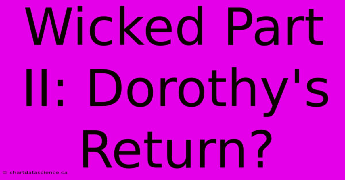 Wicked Part II: Dorothy's Return?