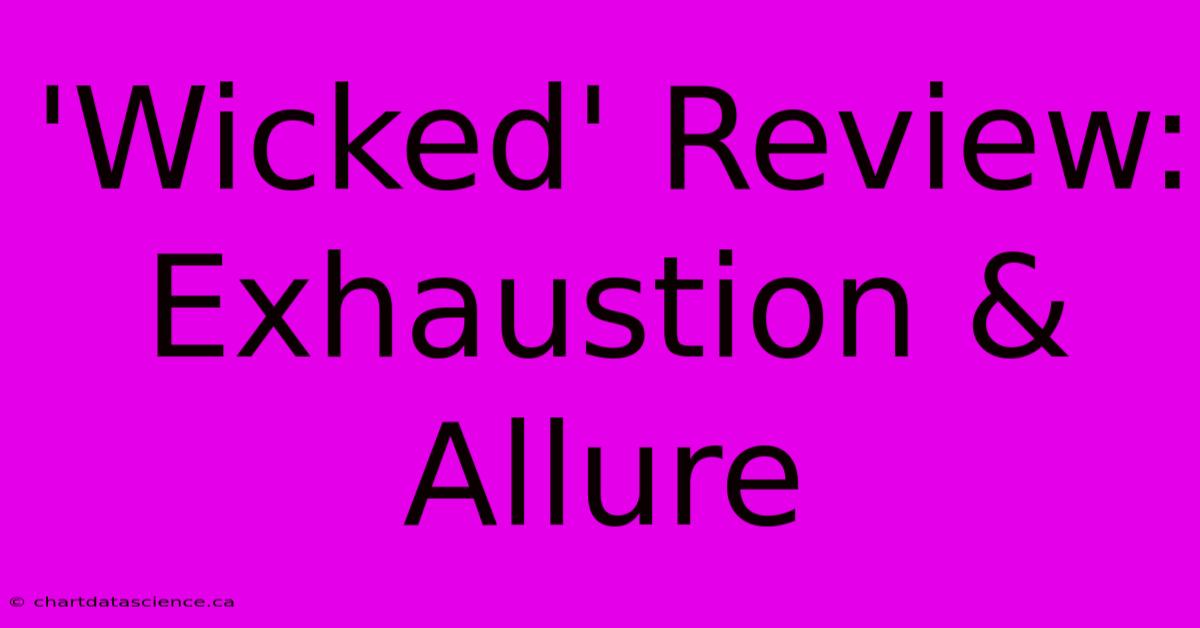 'Wicked' Review:  Exhaustion & Allure