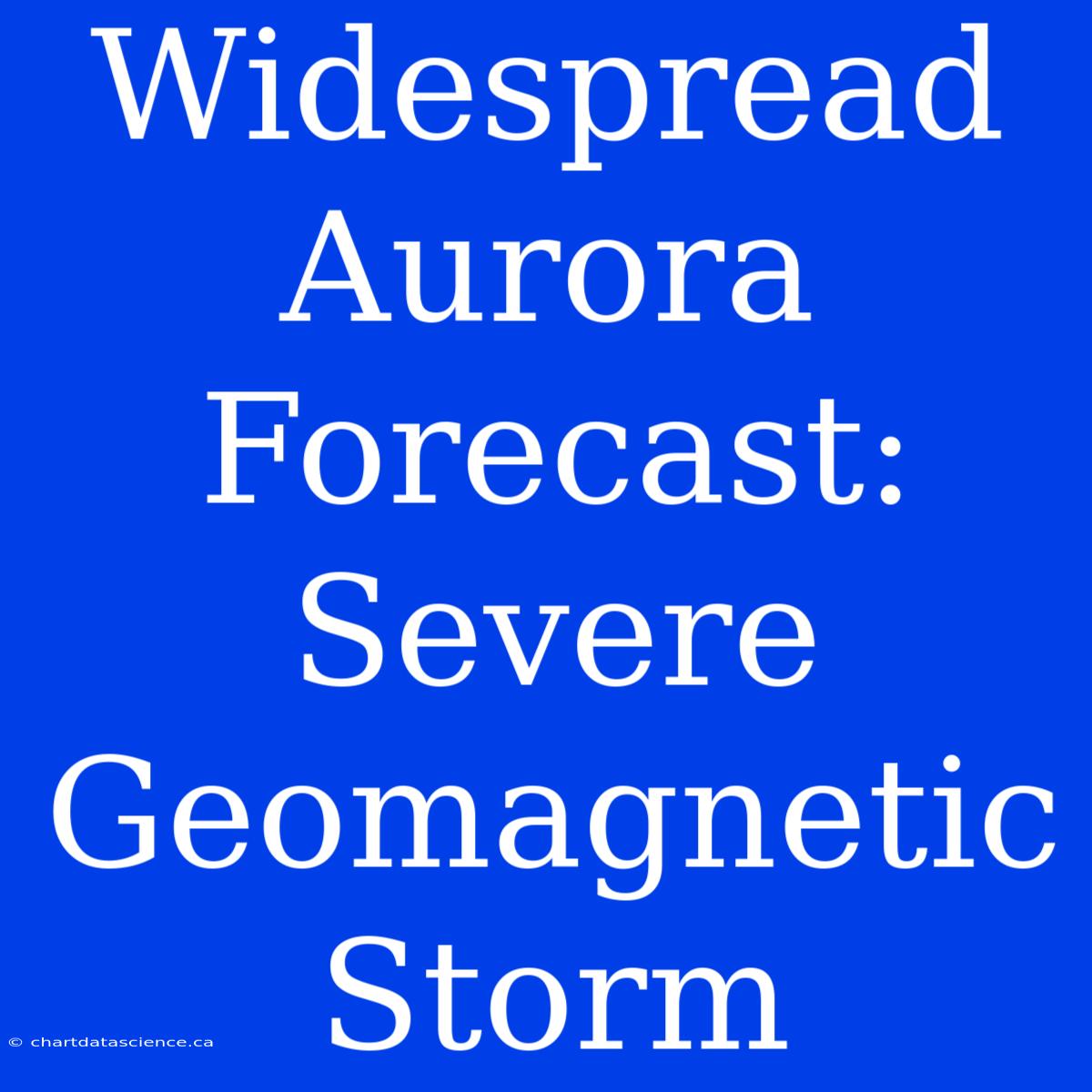 Widespread Aurora Forecast: Severe Geomagnetic Storm