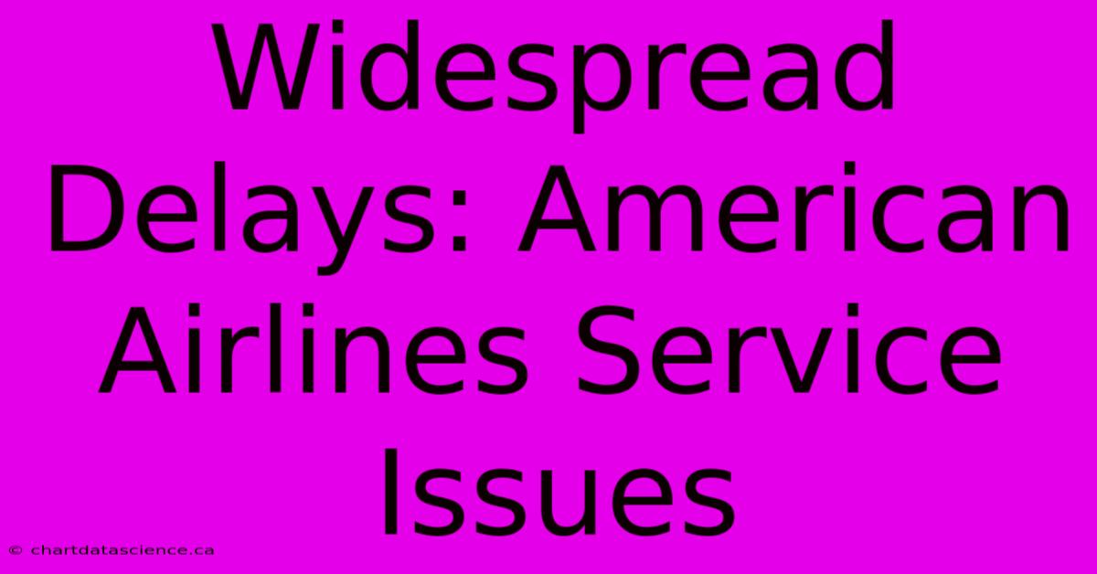 Widespread Delays: American Airlines Service Issues