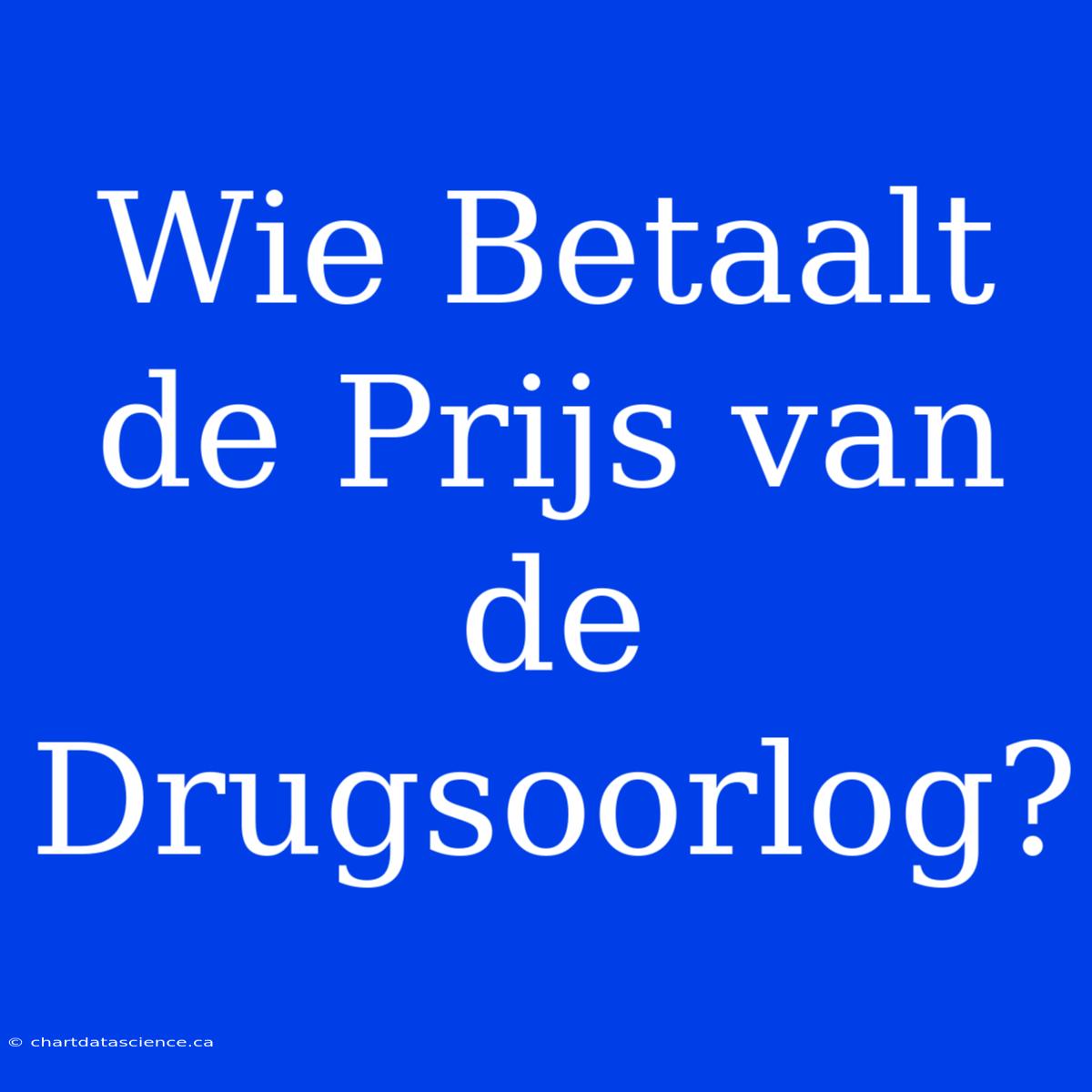 Wie Betaalt De Prijs Van De Drugsoorlog?