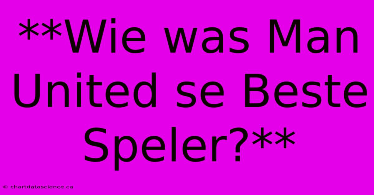 **Wie Was Man United Se Beste Speler?**