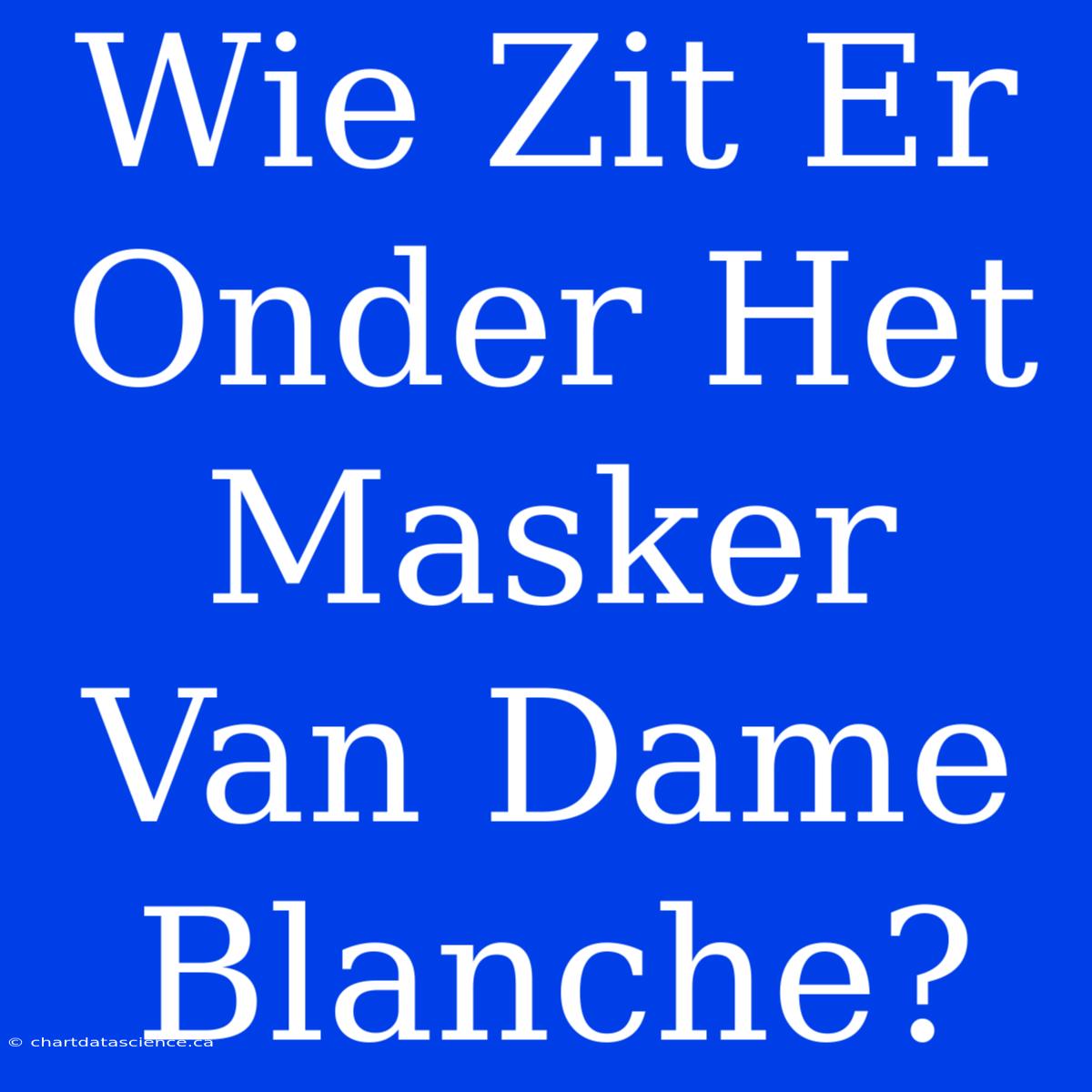 Wie Zit Er Onder Het Masker Van Dame Blanche?