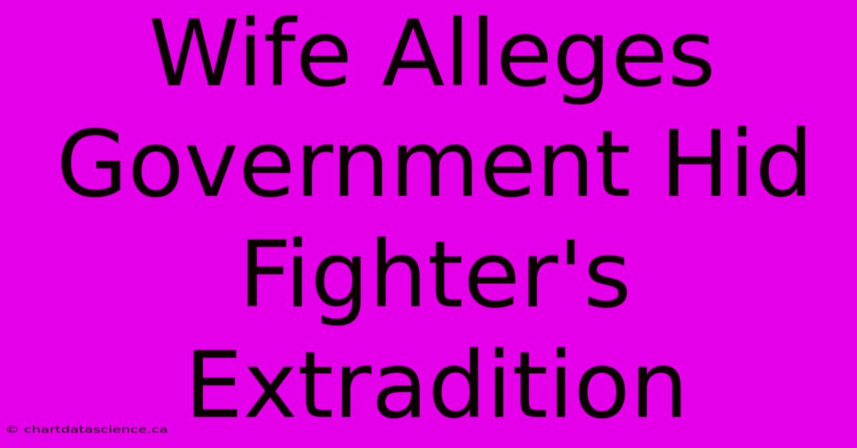 Wife Alleges Government Hid Fighter's Extradition