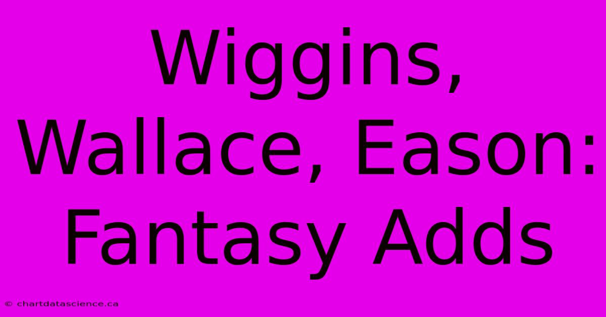 Wiggins, Wallace, Eason: Fantasy Adds