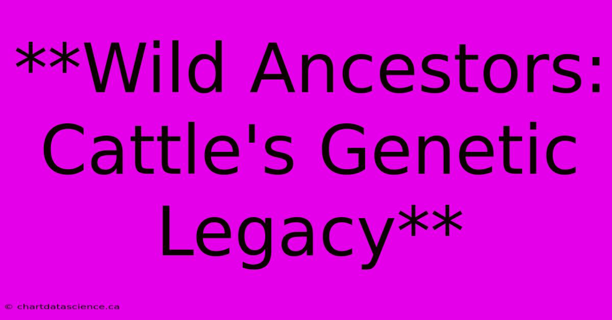 **Wild Ancestors: Cattle's Genetic Legacy** 