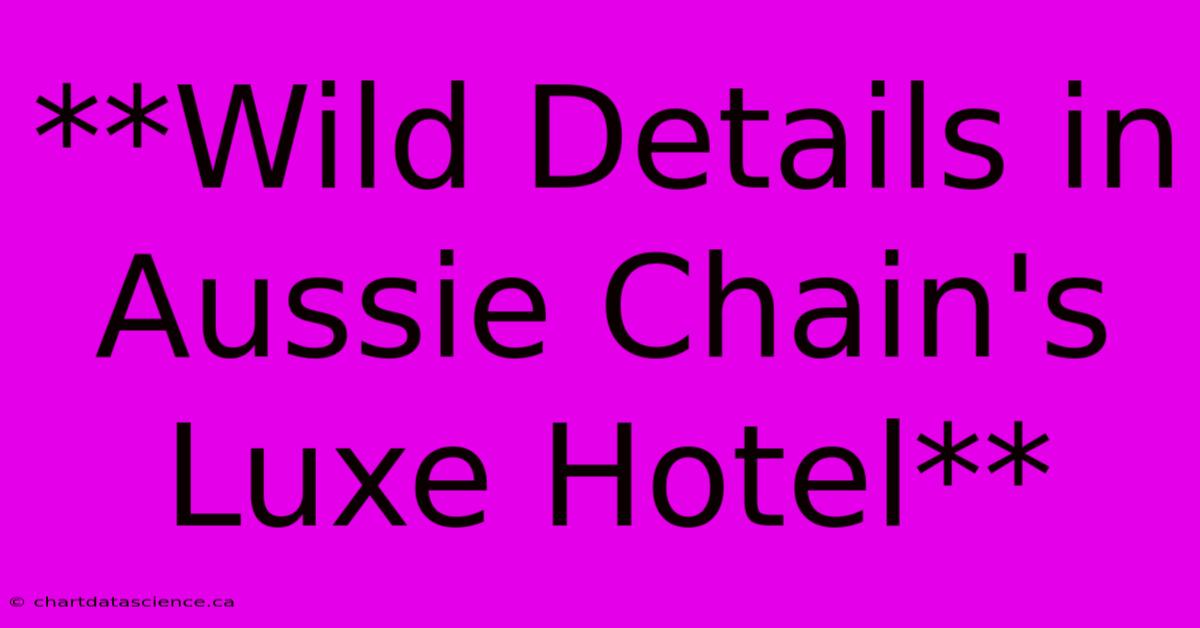 **Wild Details In Aussie Chain's Luxe Hotel**