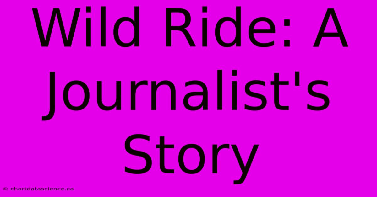 Wild Ride: A Journalist's Story